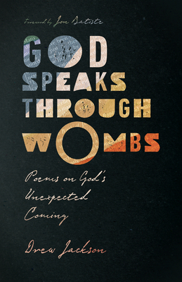God Speaks Through Wombs: Poems on God's Unexpected Coming By Drew Jackson, Jon Batiste (Foreword by) Cover Image