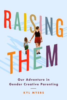 Raising Them: Our Adventure in Gender Creative Parenting By Kyl Myers Cover Image