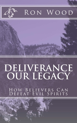 Deliverance - Our Legacy: How Believers Can Defeat Demons By Ronald Wood Cover Image