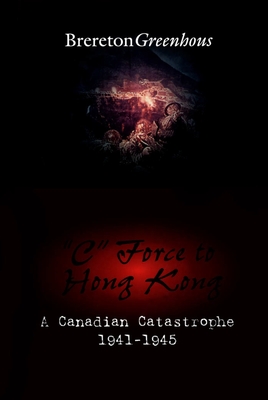 C Force to Hong Kong: A Canadian Catastrophe (Canadian War Museum Historical Publication #30) Cover Image