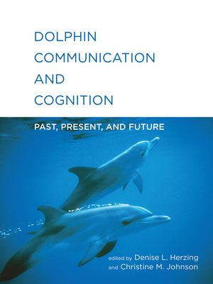 Dolphin Communication and Cognition: Past, Present, and Future By Denise L. Herzing (Editor), Christine M. Johnson (Editor) Cover Image