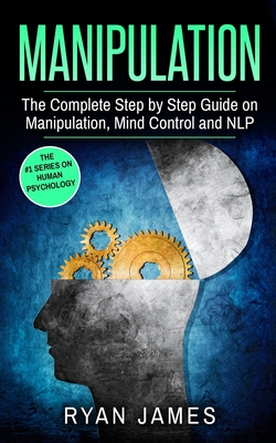 Manipulation: The Complete Step by Step Guide on Manipulation, Mind Control and NLP (Manipulation Series) (Volume 3) Cover Image