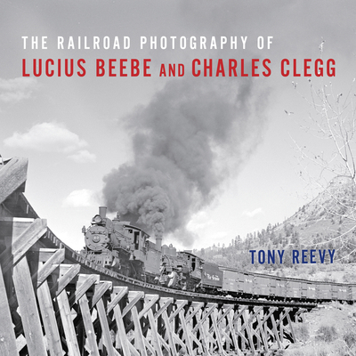 The Railroad Photography of Lucius Beebe and Charles Clegg (Railroads Past and Present)