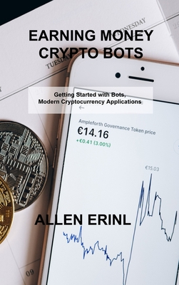Earning Money Crypto Bots: Getting Started with Bots, Modern Cryptocurrency Applications By Allen Erinl Cover Image