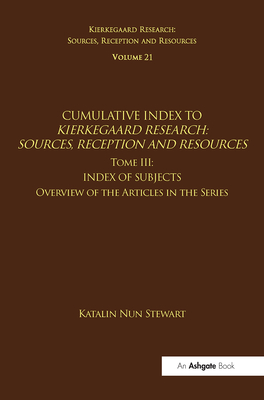 Volume 21, Tome III: Cumulative Index: Index of Subjects, Overview of the Articles in the Series (Kierkegaard Research: Sources) By Katalin Nun Stewart, Jon Stewart (Editor) Cover Image
