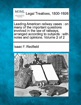Leading American railway cases: on many of the important questions involved in the law of railways, arranged according to subjects: with notes and opi