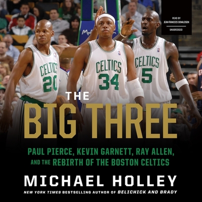 The Big Three Lib/E: Paul Pierce, Kevin Garnett, Ray Allen, and the Rebirth of the Boston Celtics
