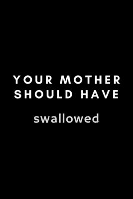 Your Mother Should Have Swallowed: Funny Embryologist Notebook Gift Idea For Hard Worker Award - 120 Pages (6