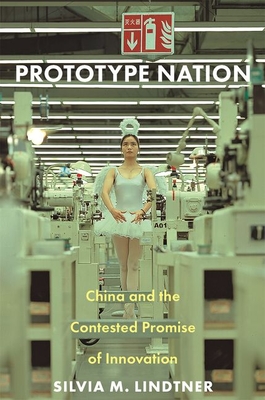 Prototype Nation: China and the Contested Promise of Innovation (Princeton Studies in Culture and Technology #29) By Silvia M. Lindtner Cover Image