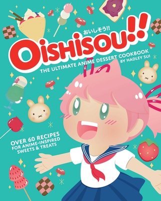 Oishisou!! The Ultimate Anime Dessert Cookbook: Over 60 Recipes for Anime-Inspired Sweets & Treats By Hadley Sui, Monique Narboneta Zosa (Illustrator) Cover Image