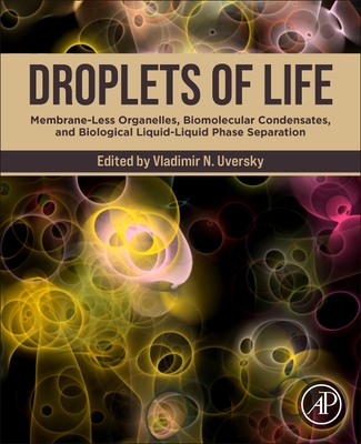 Droplets of Life: Membrane-Less Organelles, Biomolecular Condensates, and Biological Liquid-Liquid Phase Separation By Vladimir N. Uversky (Editor) Cover Image