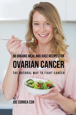 88 Organic Meal and Juice Recipes for Ovarian Cancer: The Natural Way to Fight Cancer Cover Image