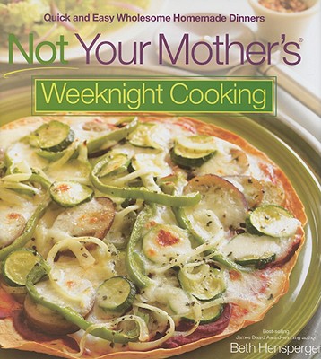 Not Your Mother's Weeknight Cooking: Quick and Easy Wholesome Homemade Dinners