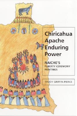 Chiricahua Apache Enduring Power: Naiche's Puberty Ceremony Paintings (Contemporary American Indian Studies)