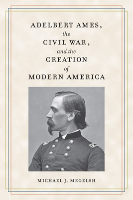 Adelbert Ames, the Civil War, and the Creation of Modern America Cover Image