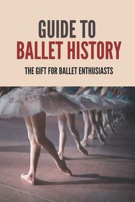 Guide To Ballet History: The Gift For Ballet Enthusiasts: Ballet Dances By Raphael Berkman Cover Image
