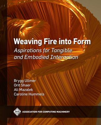 Weaving Fire Into Form: Aspirations for Tangible and Embodied Interaction (ACM Books) Cover Image