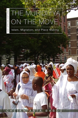 The Muridiyya on the Move: Islam, Migration, and Place Making (New African Histories) By Cheikh Anta Babou Cover Image