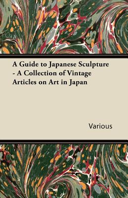 A Guide to Japanese Sculpture - A Collection of Vintage Articles on Art in Japan Cover Image