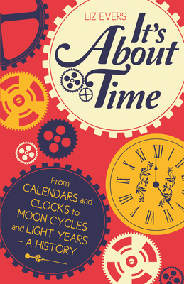 It's About Time: From Calendars and Clocks to Moon Cycles and Light Years - A History By Liz Evers Cover Image