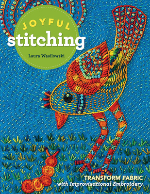 Joyful Stitching: Transform Fabric with Improvisational Embroidery By Laura Wasilowski Cover Image