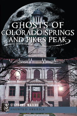 Ghosts of Colorado Springs and Pikes Peak (Haunted America)