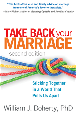 Take Back Your Marriage: Sticking Together in a World That Pulls Us Apart By William J. Doherty, PhD Cover Image