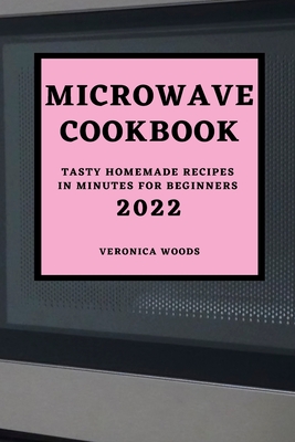Microwave Cookbook 2022: Tasty Homemade Recipes in Minutes for Beginners By Veronica Woods Cover Image