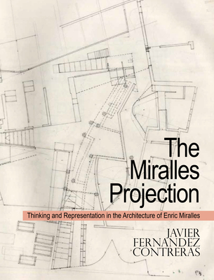 The Miralles Projection: Thinking and Representation in the Architecture of Enric Miralles By Javier Fernández Contreras Cover Image