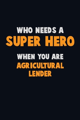 Who Need A SUPER HERO, When You Are Agricultural Lender: 6X9 Career Pride 120 pages Writing Notebooks By Emma Loren Cover Image