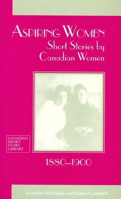 Aspiring Women: Short Stories by Canadian Women, 1880-1900 (Canadian Short Story Library #16) By Lorraine McMullen (Editor), Sandra Campbell (Editor) Cover Image