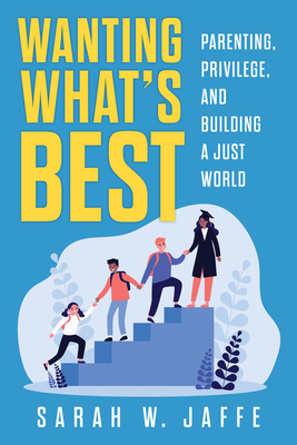 Wanting What's Best: Parenting, Privilege, and Building a Just World By Sarah W. Jaffe Cover Image