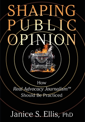 Shaping Public Opinion: How Real Advocacy Journalism(TM) Should Be Practiced Cover Image