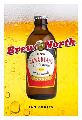 Brew North: How Canadians Made Beer & Beer Made Canada Cover Image