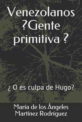 Venezolanos ¿gente Primitiva?: ¿o Es Culpa de Hugo? By Maria de Los Ang Martinez Rodriguez Cover Image