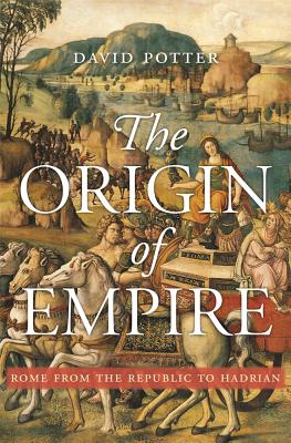 The Origin of Empire: Rome from the Republic to Hadrian (History of the Ancient World #4) By David Potter Cover Image