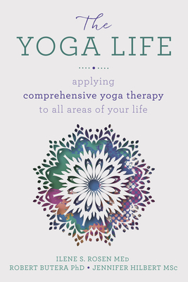 The Yoga Life: Applying Comprehensive Yoga Therapy to All Areas of Your Life By Robert Butera, Ilene S. Rosen, Jennifer Hilbert Cover Image