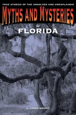 Myths and Mysteries of Florida: True Stories Of The Unsolved And Unexplained