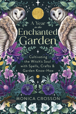 A Year in the Enchanted Garden: Cultivating the Witch's Soul with Spells, Crafts & Garden Know-How Cover Image