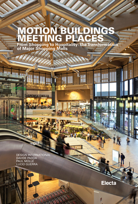 Motion Buildings Meeting Places: From Shopping to Hospitality: The Transformation of Major Shopping Malls By Davide Padoa (Text by), Paul Molle, Lucio Guerra, Luca Masia (Text by), Peter Clucas (Text by) Cover Image