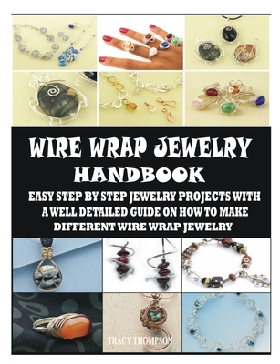 Wire Wrap Jewelry Handbook: Easy Step by Step Jewelry Projects with a Well Detailed Guide on How to Make Different Wire Wrap Jewelry Cover Image