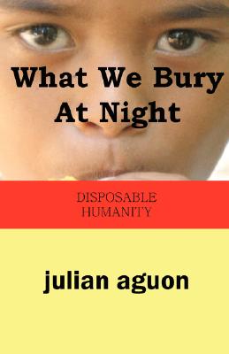 What We Bury at Night: Disposable Humanity By Julian Aguon Cover Image