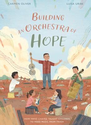 Building an Orchestra of Hope: How Favio Chavez Taught Children to Make Music from Trash By Carmen Oliver, Luisa Uribe (Illustrator) Cover Image