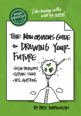 The Non-Obvious Guide to Drawing Your Future: Solve Problems, Explain Ideas, Sell Anything, (Non-Obvious Guides)