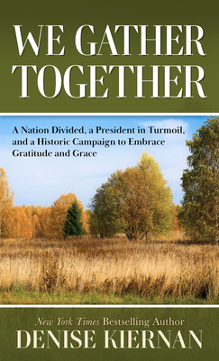 We Gather Together: A Nation Divided, a President in Turmoil, and a Historic Campaign to Embracegratitude and Grace By Denise Kiernan Cover Image