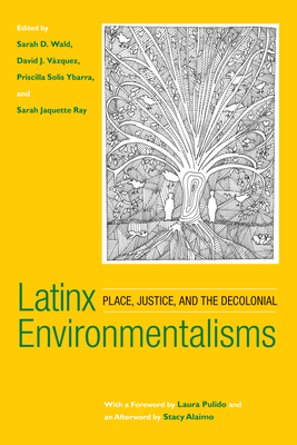 Latinx  Environmentalisms: Place, Justice, and the Decolonial By Sarah D. Wald (Editor), David J. Vazquez (Editor), Priscilla Solis Ybarra (Editor), Sarah Jaquette Ray (Editor), Laura Pulido (Foreword by), Stacy Alaimo (Afterword by) Cover Image