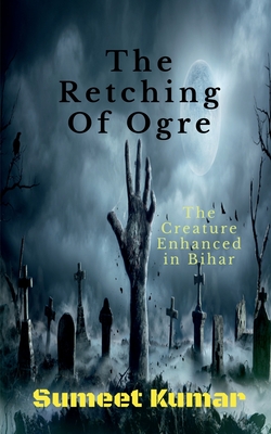 The Retching Of Ogre: The Creature Enhanced in Bihar Cover Image