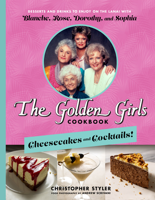 The Golden Girls Cookbook: Cheesecakes and Cocktails!: Desserts and Drinks to Enjoy on the Lanai with Blanche, Rose, Dorothy, and Sophia By Christopher Styler Cover Image