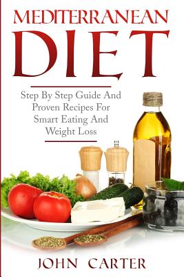 Mediterranean Diet: Step By Step Guide And Proven Recipes For Smart Eating And Weight Loss By John Carter Cover Image