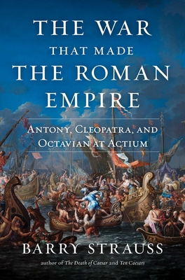 The War That Made the Roman Empire: Antony, Cleopatra, and Octavian at Actium By Barry Strauss Cover Image